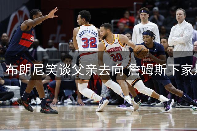 布朗尼笑谈父亲去向 詹姆斯下家悬念再起波澜